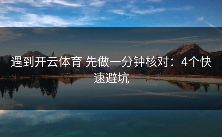 遇到开云体育 先做一分钟核对:4个快速避坑 遇到开云体育 先做一分钟核对:4个快速避坑